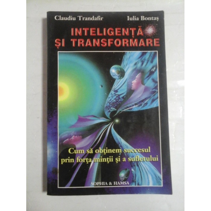 INTELIGENTA  SI TRANSFORMARE Cum sa obtinem succesul prin forta mintii si a sufletului  -  Claudiu Trandafir * Iulia Bontas   